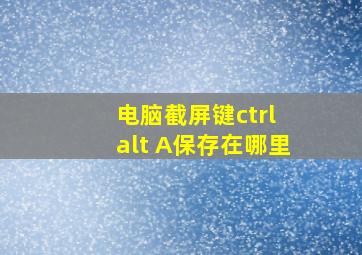 电脑截屏键ctrl alt A保存在哪里